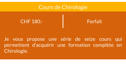 Forfait CHF 180.- Cours de Chirologie Je vous propose une série de seize cours qui permettent d’acquérir une formation complète en Chirologie.